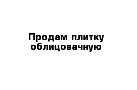 Продам плитку облицовачную